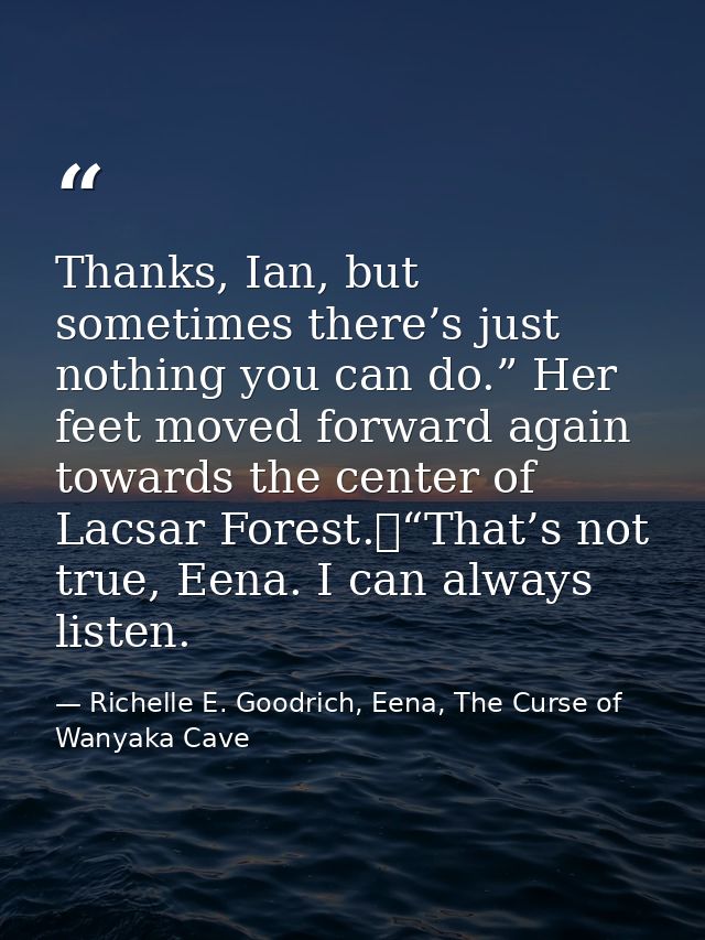 Thanks, Ian, but sometimes there’s just nothing you can do.” Her feet moved forward again towards the center of Lacsar F — Richelle E. Goodrich, Eena, The Curse of Wanyaka Cave