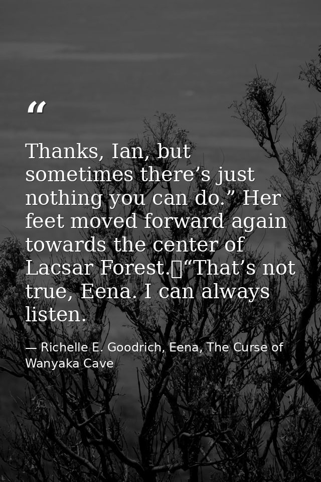 Thanks, Ian, but sometimes there’s just nothing you can do.” Her feet moved forward again towards the center of Lacsar F — Richelle E. Goodrich, Eena, The Curse of Wanyaka Cave