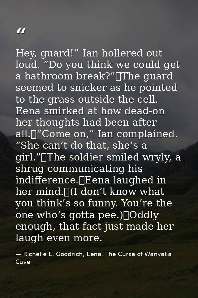 Hey, guard!” Ian hollered out loud. “Do you think we could get a bathroom break?”	The guard seemed to snicker as he poin — Richelle E. Goodrich, Eena, The Curse of Wanyaka Cave