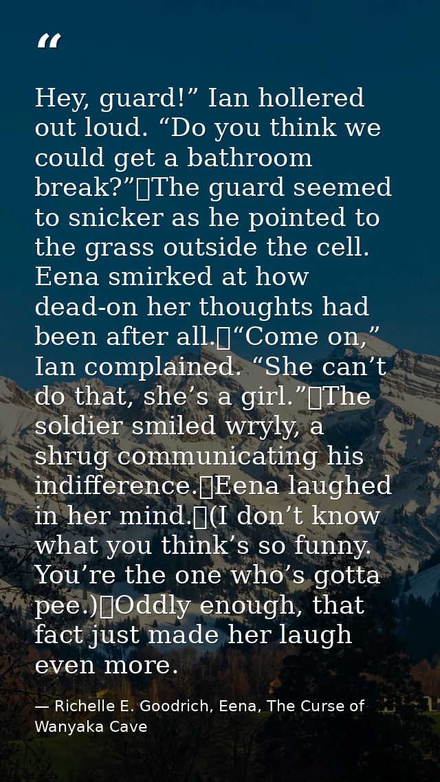 Hey, guard!” Ian hollered out loud. “Do you think we could get a bathroom break?”	The guard seemed to snicker as he poin — Richelle E. Goodrich, Eena, The Curse of Wanyaka Cave