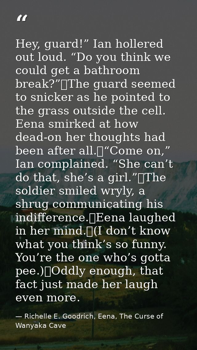 Hey, guard!” Ian hollered out loud. “Do you think we could get a bathroom break?”	The guard seemed to snicker as he poin — Richelle E. Goodrich, Eena, The Curse of Wanyaka Cave