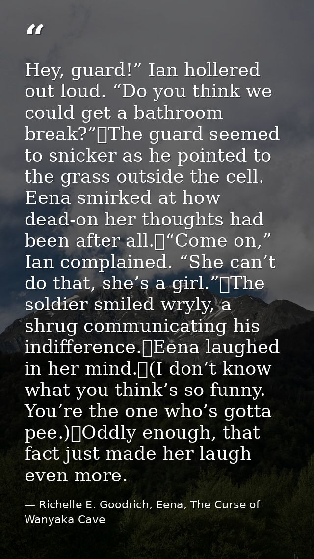 Hey, guard!” Ian hollered out loud. “Do you think we could get a bathroom break?”	The guard seemed to snicker as he poin — Richelle E. Goodrich, Eena, The Curse of Wanyaka Cave