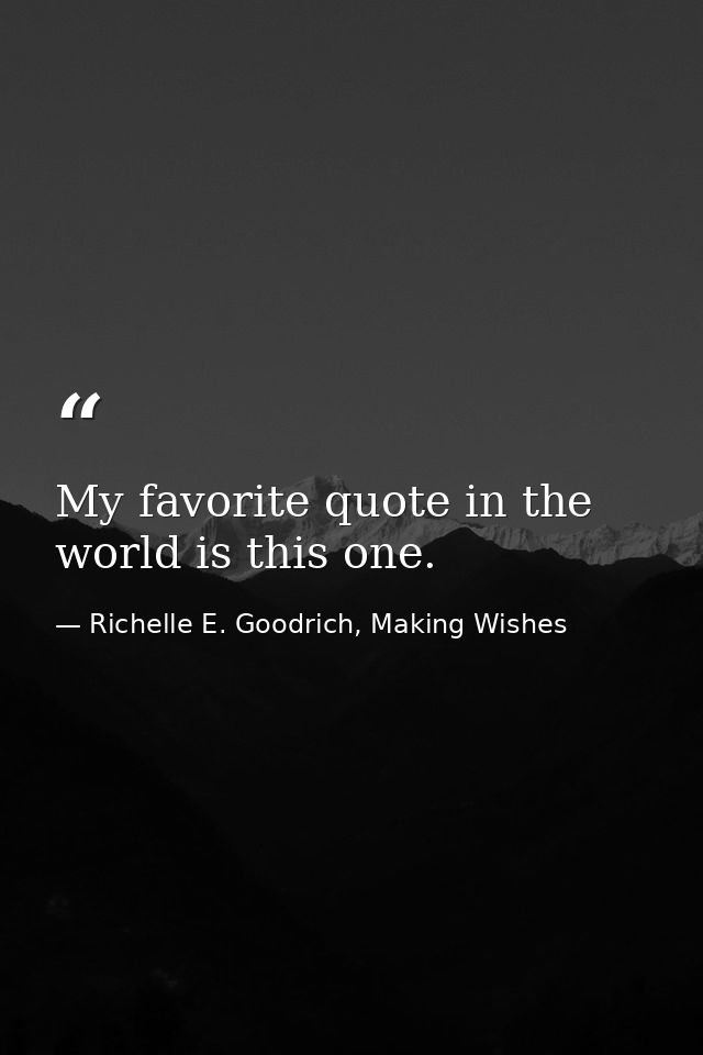 My favorite quote in the world is this one. — Richelle E. Goodrich, Making Wishes