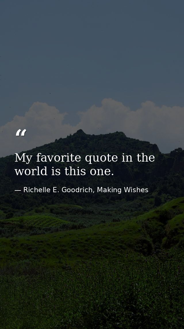 My favorite quote in the world is this one. — Richelle E. Goodrich, Making Wishes