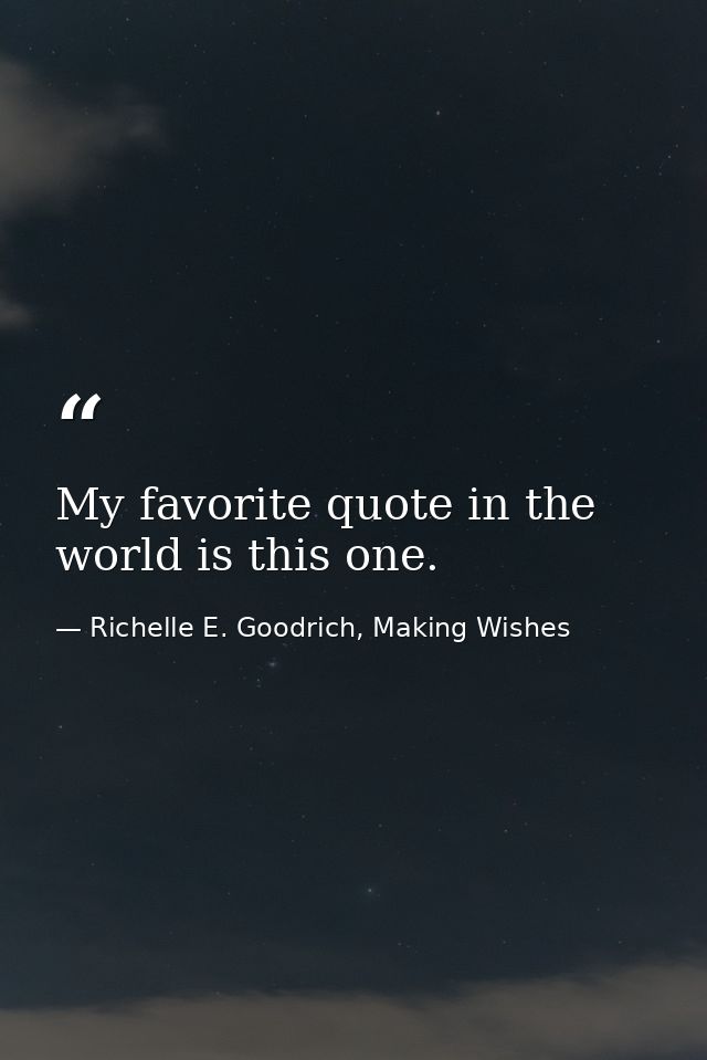 My favorite quote in the world is this one. — Richelle E. Goodrich, Making Wishes
