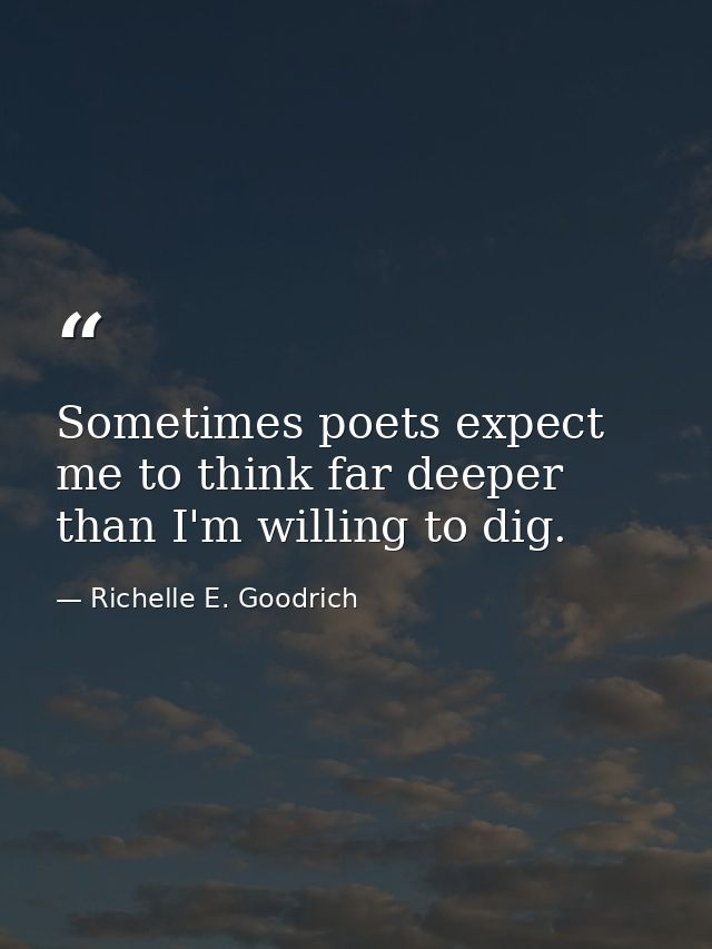 Sometimes poets expect me to think far deeper than I'm willing to dig. — Richelle E. Goodrich