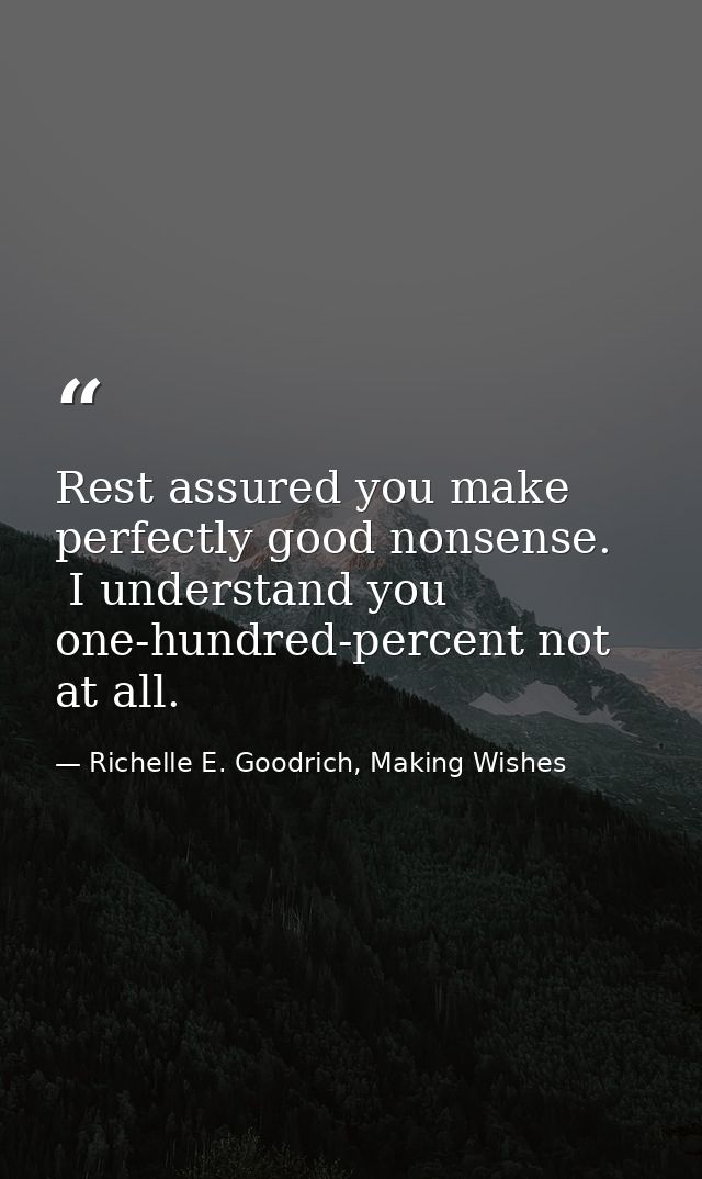 Rest assured you make perfectly good nonsense.  I understand you one-hundred-percent not at all. — Richelle E. Goodrich, Making Wishes