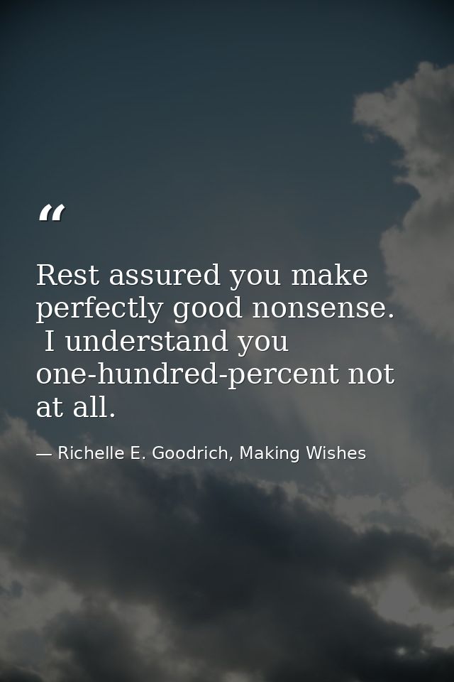 Rest assured you make perfectly good nonsense.  I understand you one-hundred-percent not at all. — Richelle E. Goodrich, Making Wishes