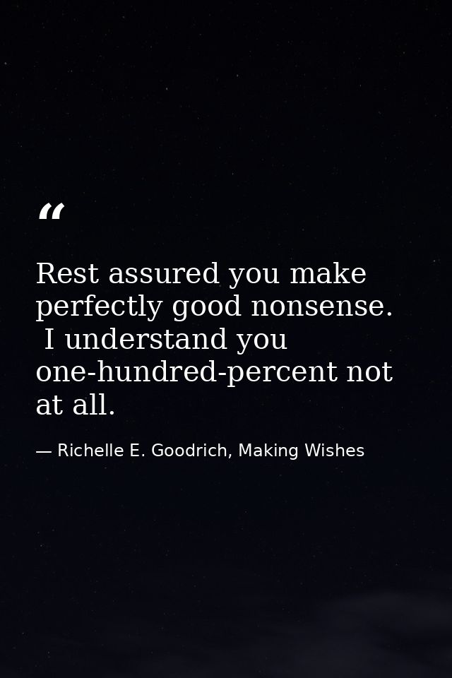Rest assured you make perfectly good nonsense.  I understand you one-hundred-percent not at all. — Richelle E. Goodrich, Making Wishes