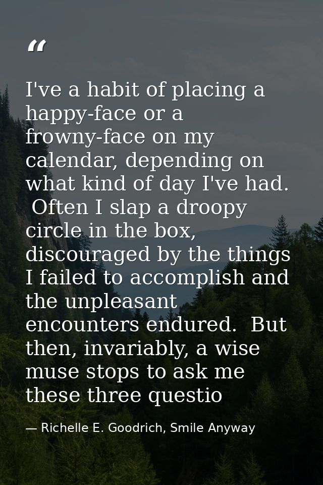I've a habit of placing a happy-face or a frowny-face on my calendar, depending on what kind of day I've had.  Often I s — Richelle E. Goodrich, Smile Anyway