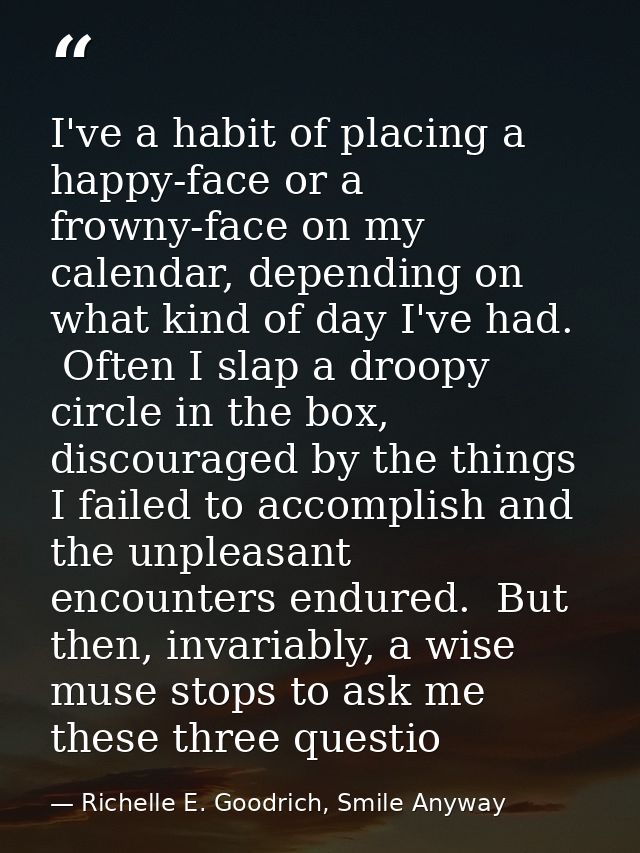 I've a habit of placing a happy-face or a frowny-face on my calendar, depending on what kind of day I've had.  Often I s — Richelle E. Goodrich, Smile Anyway