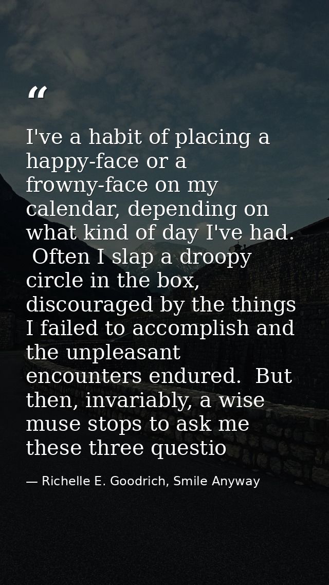 I've a habit of placing a happy-face or a frowny-face on my calendar, depending on what kind of day I've had.  Often I s — Richelle E. Goodrich, Smile Anyway