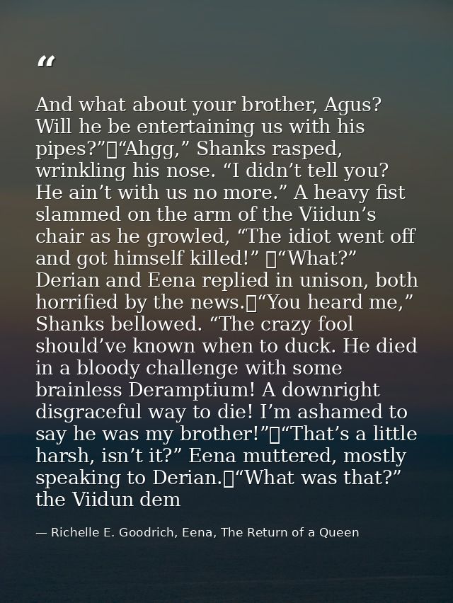 And what about your brother, Agus? Will he be entertaining us with his pipes?”	“Ahgg,” Shanks rasped, wrinkling his nose — Richelle E. Goodrich, Eena, The Return of a Queen