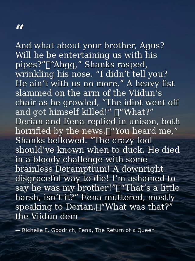 And what about your brother, Agus? Will he be entertaining us with his pipes?”	“Ahgg,” Shanks rasped, wrinkling his nose — Richelle E. Goodrich, Eena, The Return of a Queen