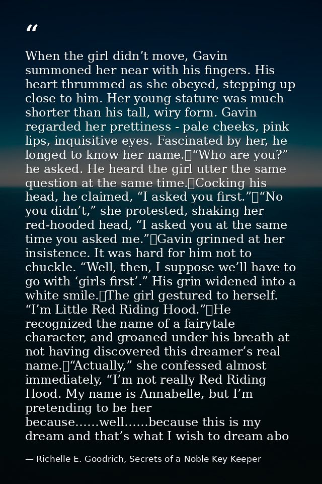 When the girl didn’t move, Gavin summoned her near with his fingers. His heart thrummed as she obeyed, stepping up close — Richelle E. Goodrich, Secrets of a Noble Key Keeper