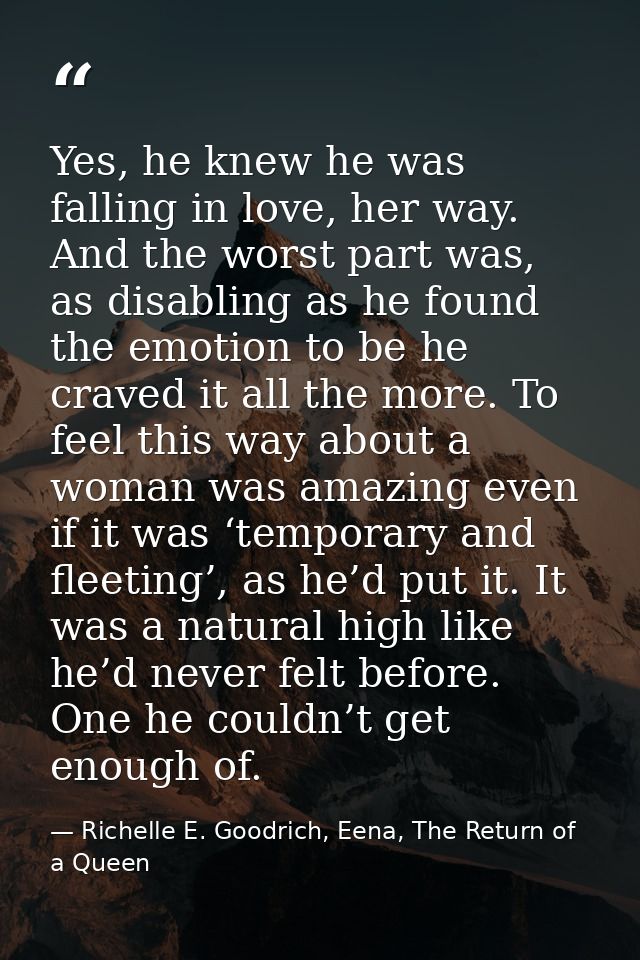 Yes, he knew he was falling in love, her way. And the worst part was, as disabling as he found the emotion to be he crav — Richelle E. Goodrich, Eena, The Return of a Queen