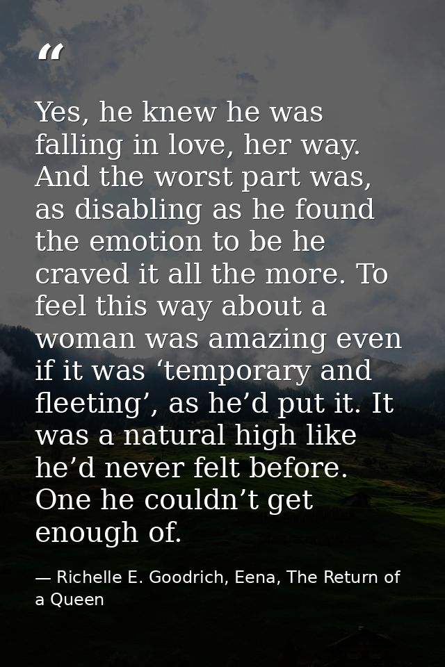 Yes, he knew he was falling in love, her way. And the worst part was, as disabling as he found the emotion to be he crav — Richelle E. Goodrich, Eena, The Return of a Queen