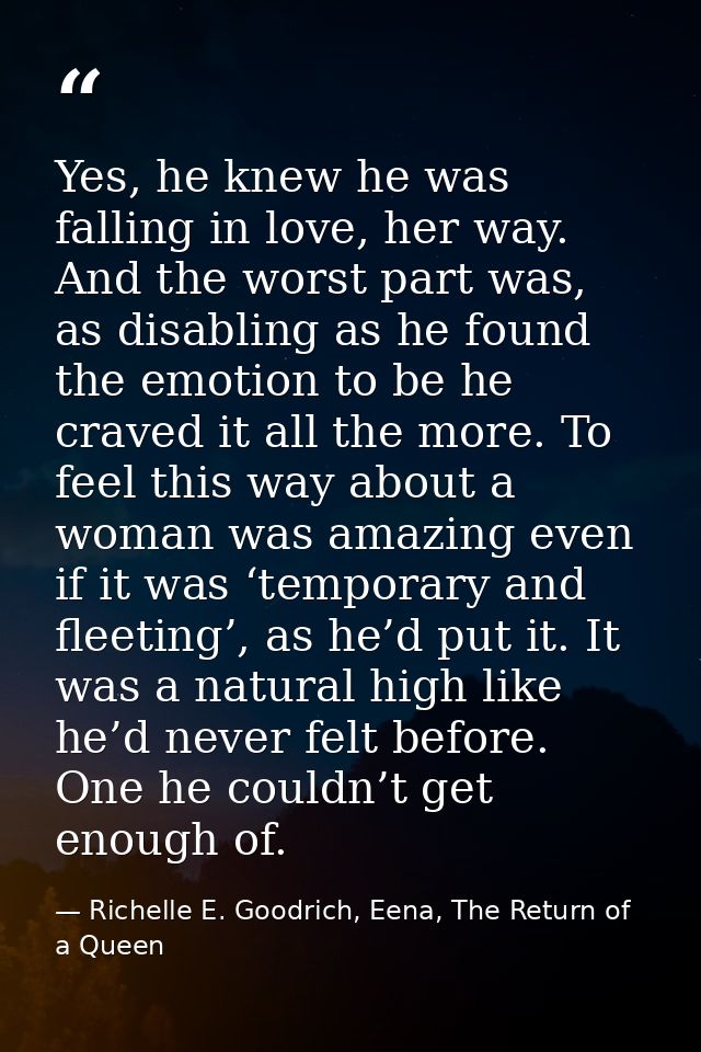 Yes, he knew he was falling in love, her way. And the worst part was, as disabling as he found the emotion to be he crav — Richelle E. Goodrich, Eena, The Return of a Queen