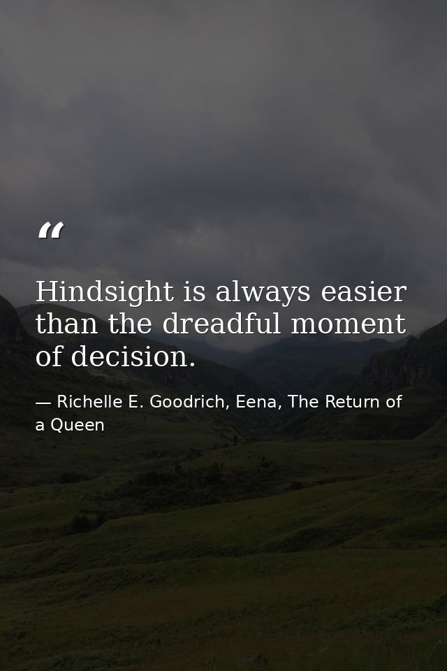 Hindsight is always easier than the dreadful moment of decision. — Richelle E. Goodrich, Eena, The Return of a Queen
