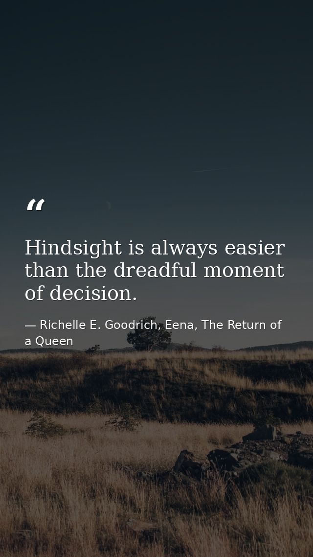 Hindsight is always easier than the dreadful moment of decision. — Richelle E. Goodrich, Eena, The Return of a Queen