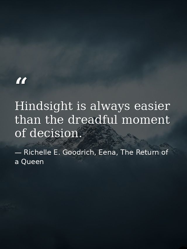 Hindsight is always easier than the dreadful moment of decision. — Richelle E. Goodrich, Eena, The Return of a Queen