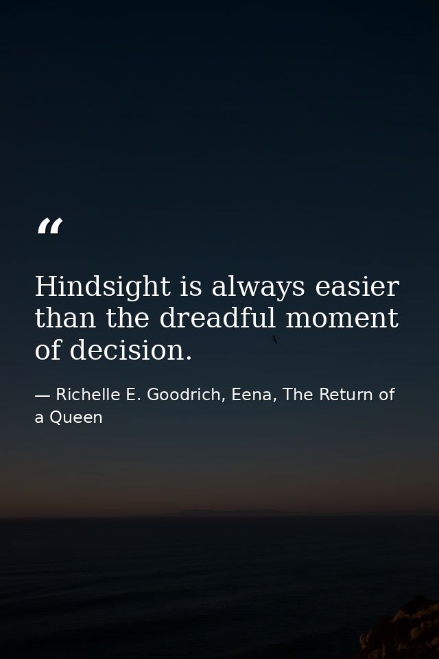 Hindsight is always easier than the dreadful moment of decision. — Richelle E. Goodrich, Eena, The Return of a Queen