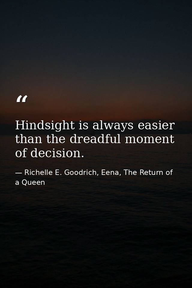 Hindsight is always easier than the dreadful moment of decision. — Richelle E. Goodrich, Eena, The Return of a Queen