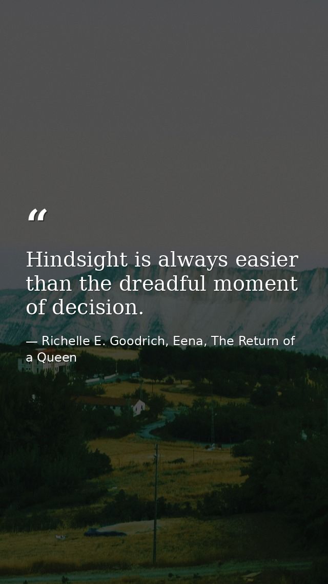 Hindsight is always easier than the dreadful moment of decision. — Richelle E. Goodrich, Eena, The Return of a Queen