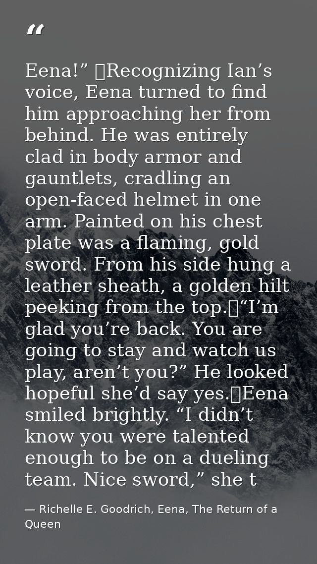 Eena!” 	Recognizing Ian’s voice, Eena turned to find him approaching her from behind. He was entirely clad in body armor — Richelle E. Goodrich, Eena, The Return of a Queen