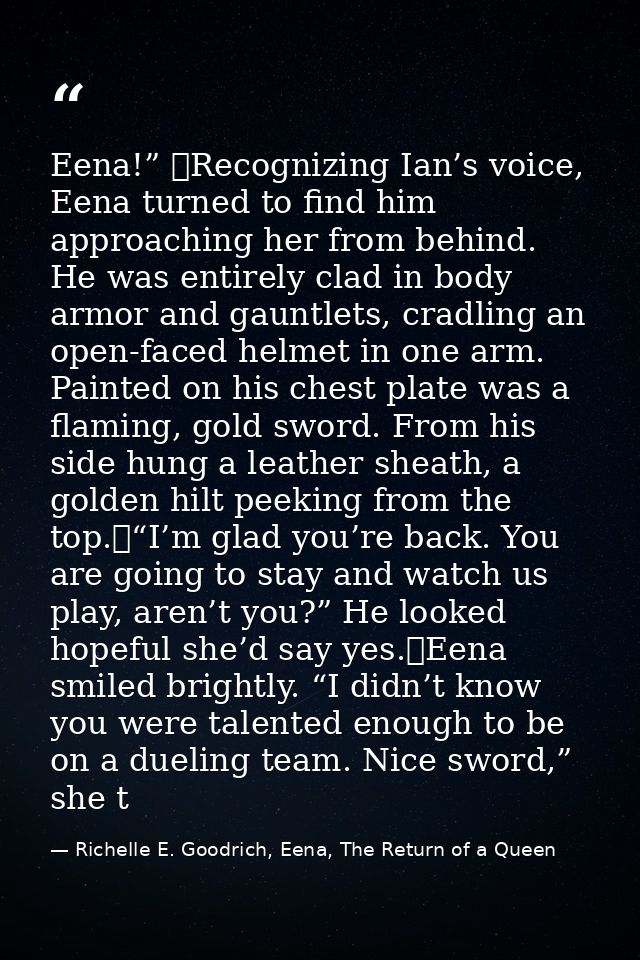 Eena!” 	Recognizing Ian’s voice, Eena turned to find him approaching her from behind. He was entirely clad in body armor — Richelle E. Goodrich, Eena, The Return of a Queen