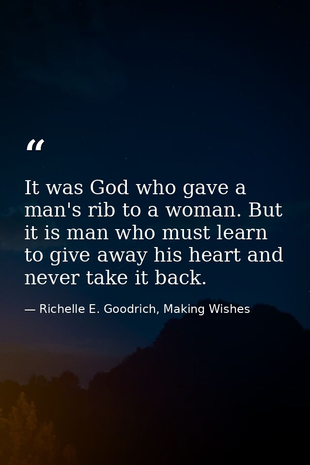 It was God who gave a man's rib to a woman. But it is man who must learn to give away his heart and never take it back. — Richelle E. Goodrich, Making Wishes