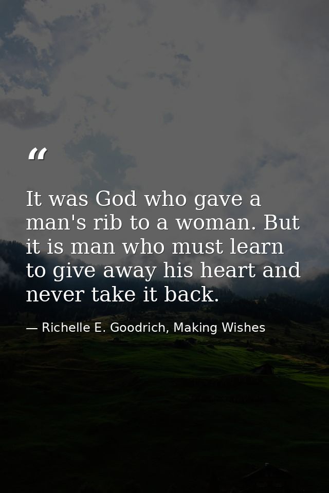 It was God who gave a man's rib to a woman. But it is man who must learn to give away his heart and never take it back. — Richelle E. Goodrich, Making Wishes
