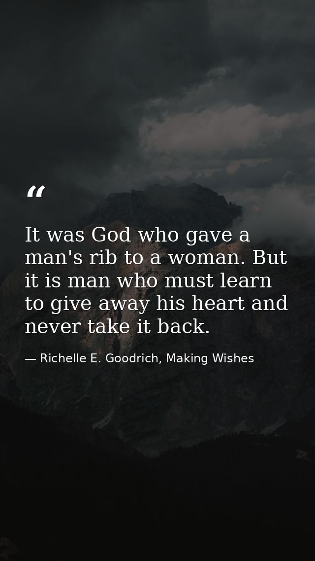 It was God who gave a man's rib to a woman. But it is man who must learn to give away his heart and never take it back. — Richelle E. Goodrich, Making Wishes