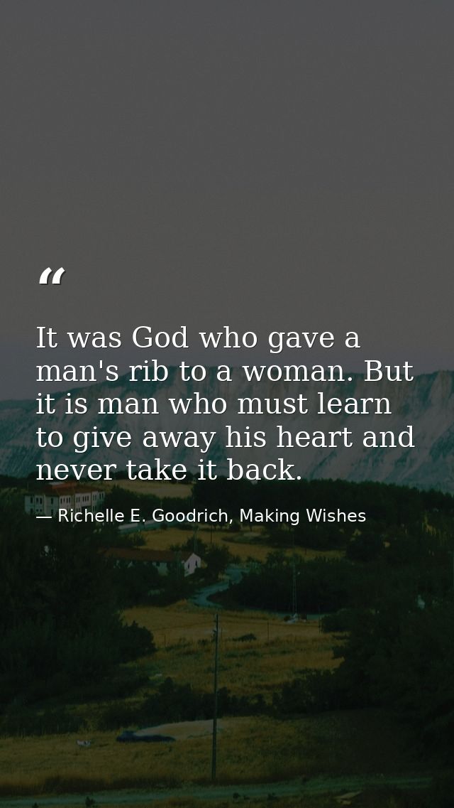 It was God who gave a man's rib to a woman. But it is man who must learn to give away his heart and never take it back. — Richelle E. Goodrich, Making Wishes