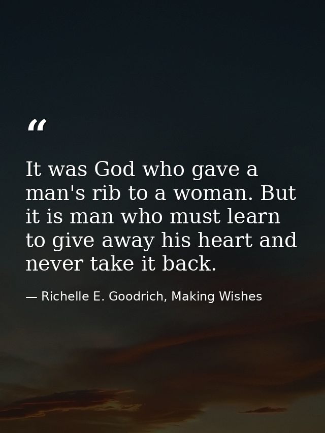It was God who gave a man's rib to a woman. But it is man who must learn to give away his heart and never take it back. — Richelle E. Goodrich, Making Wishes