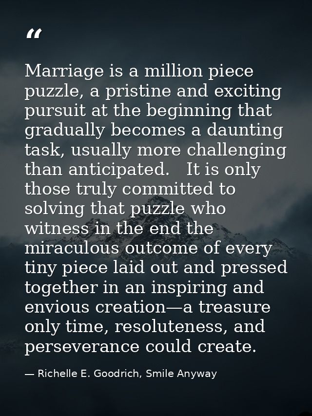 Marriage is a million piece puzzle, a pristine and exciting pursuit at the beginning that gradually becomes a daunting t — Richelle E. Goodrich, Smile Anyway