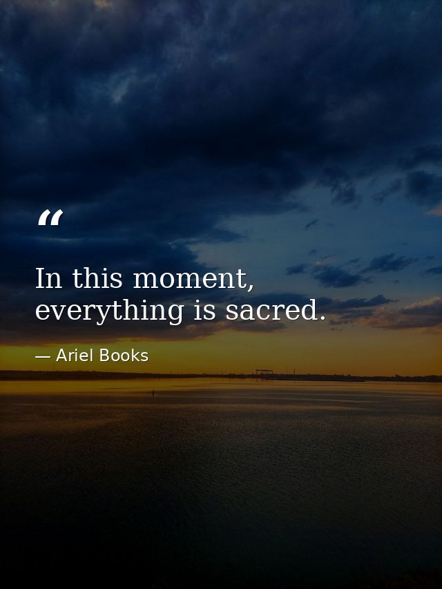 In this moment, everything is sacred. — Ariel Books