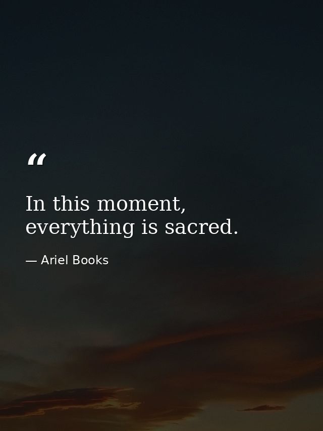 In this moment, everything is sacred. — Ariel Books