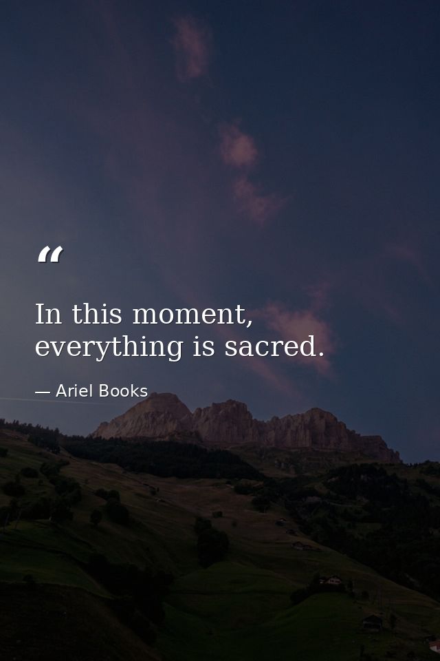 In this moment, everything is sacred. — Ariel Books