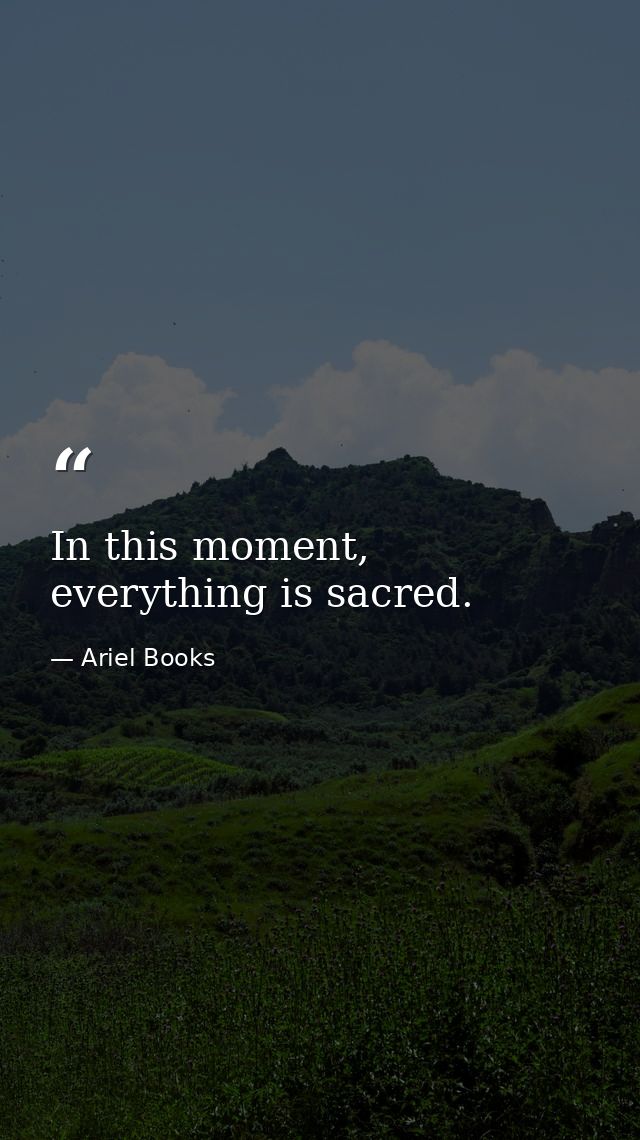 In this moment, everything is sacred. — Ariel Books