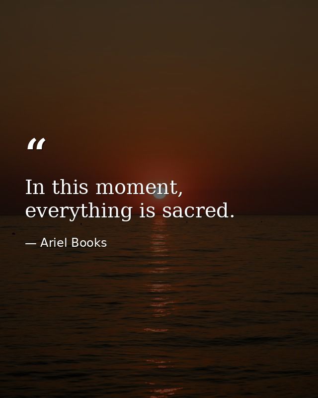 In this moment, everything is sacred. — Ariel Books