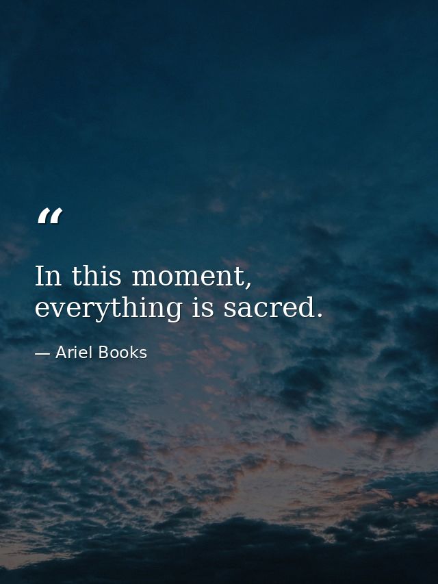 In this moment, everything is sacred. — Ariel Books
