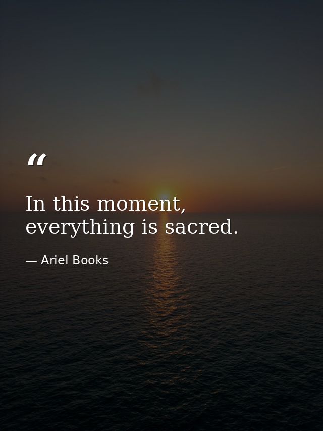 In this moment, everything is sacred. — Ariel Books