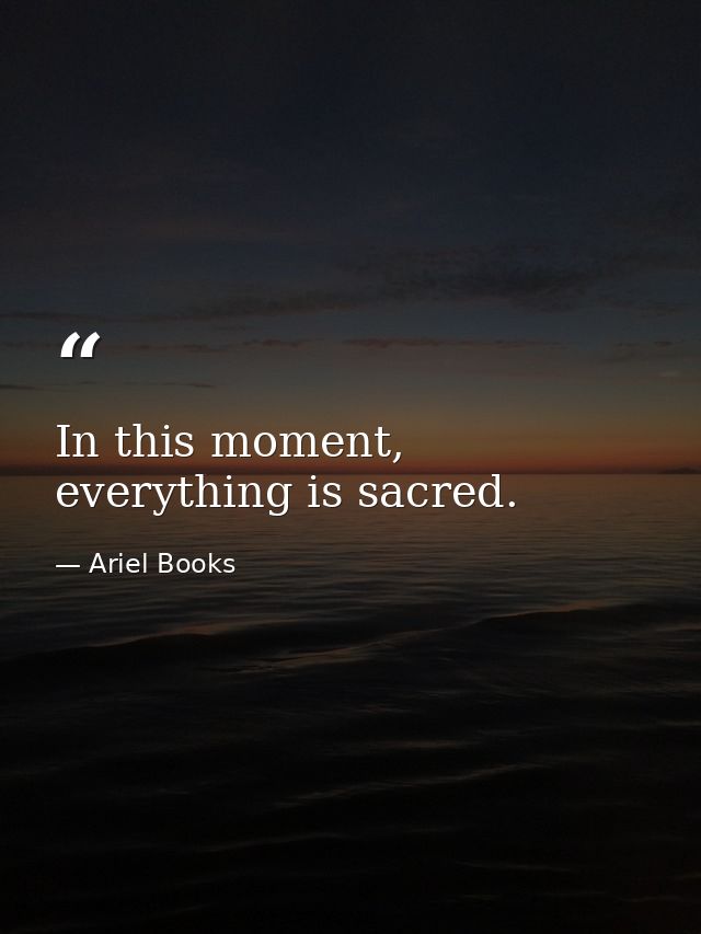 In this moment, everything is sacred. — Ariel Books