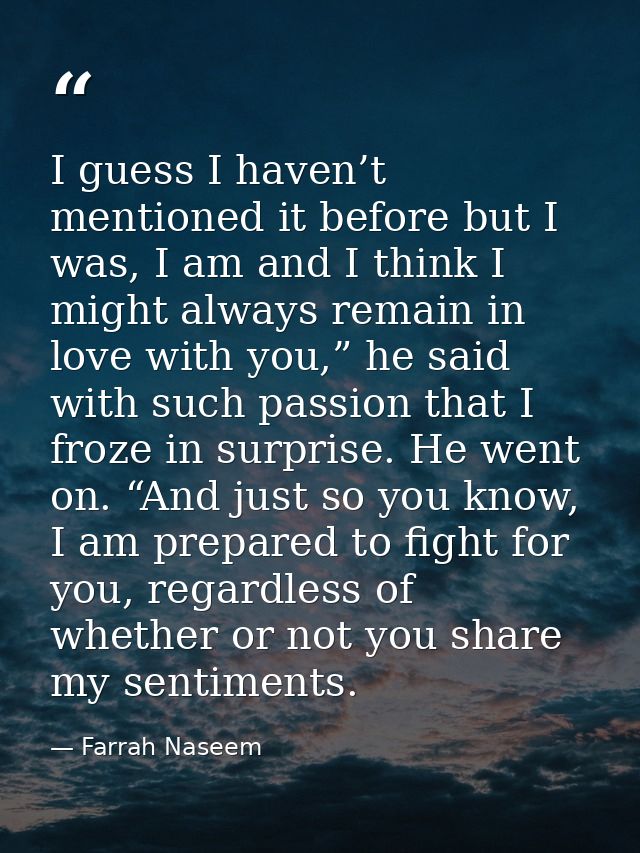 I guess I haven’t mentioned it before but I was, I am and I think I might always remain in love with you,” he said with  — Farrah Naseem