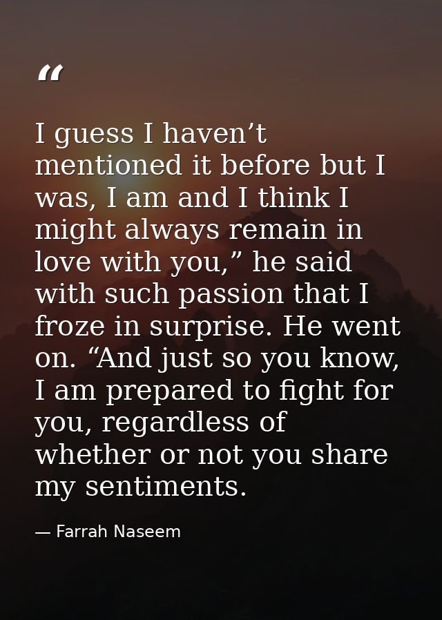 I guess I haven’t mentioned it before but I was, I am and I think I might always remain in love with you,” he said with  — Farrah Naseem