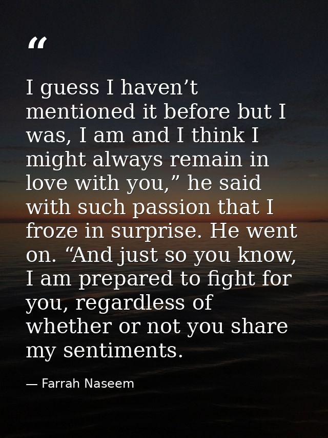 I guess I haven’t mentioned it before but I was, I am and I think I might always remain in love with you,” he said with  — Farrah Naseem