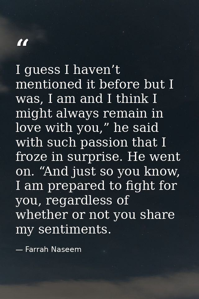 I guess I haven’t mentioned it before but I was, I am and I think I might always remain in love with you,” he said with  — Farrah Naseem