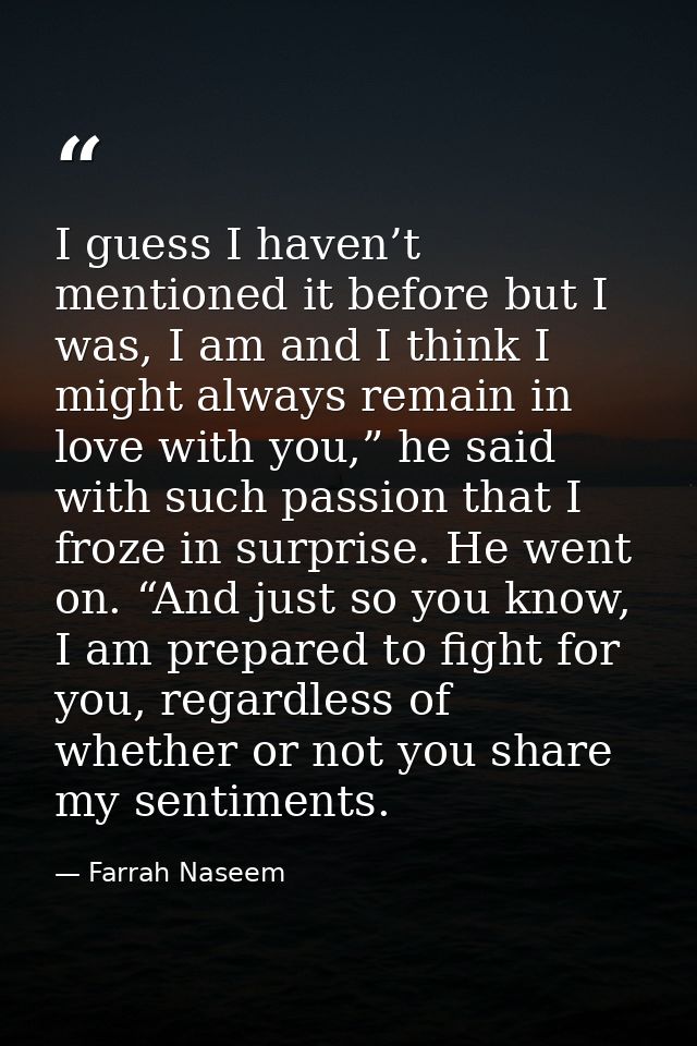 I guess I haven’t mentioned it before but I was, I am and I think I might always remain in love with you,” he said with  — Farrah Naseem
