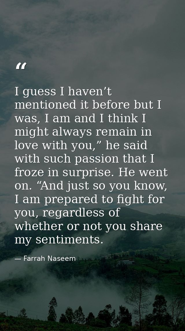 I guess I haven’t mentioned it before but I was, I am and I think I might always remain in love with you,” he said with  — Farrah Naseem